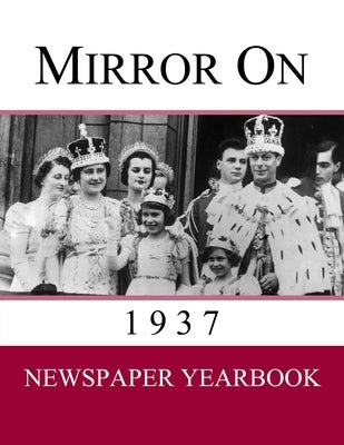 Mirror On 1937: Newspaper Yearbook containing 120 front pages from 1937 - Unique gift / present idea. by Yearbooks, Newspaper