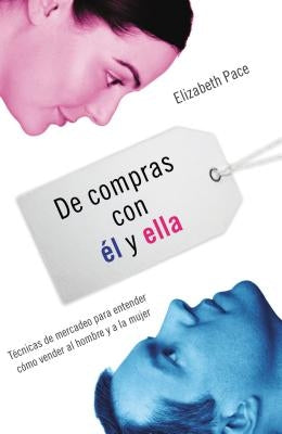 de Compras Con Él Y Ella: Técnicas de Mercadeo Para Entender Cómo Venderles Al Hombre Y a la Mujer = The X and Y of Buy by Pace, Elizabeth