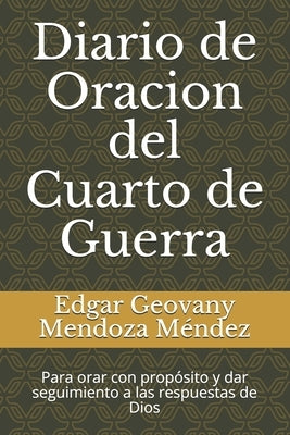 Diario de Oracion del Cuarto de Guerra: Para orar con propósito y dar seguimiento a las respuestas de Dios by Mendoza Méndez, Edgar Geovany