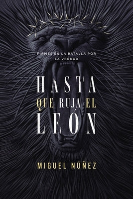 Hasta Que Ruja El León: Firmes En La Batalla Por La Verdad by Núñez, Miguel