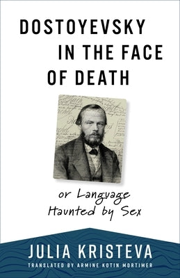 Dostoyevsky in the Face of Death: Or Language Haunted by Sex by Kristeva, Julia