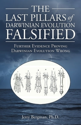 The Last Pillars of Darwinian Evolution Falsified: Further Evidence Proving Darwinian Evolution Wrong Paperback WestBow Press