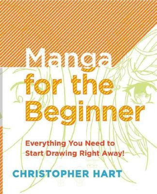 Manga for the Beginner: Everything You Need to Know to Get Started Right Away! by Hart, Christopher