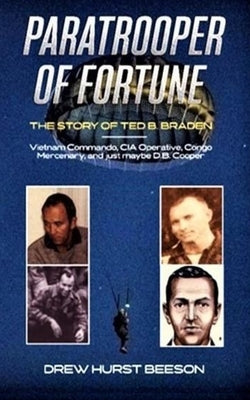 Paratrooper of Fortune: The Story of Ted B. Braden - Vietnam Commando, CIA Operative, Congo Mercenary, and just maybe D.B. Cooper Paperback Independently Published