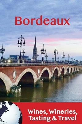 Bordeaux: Wines, Wineries, Tasting & Travel Paperback Createspace Independent Publishing Platform