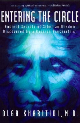 Entering the Circle: Ancient Secrets of Siberian Wisdom Discovered by a Russian Psychiatrist by Kharitidi, Olga