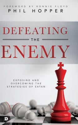 Defeating the Enemy: Exposing and Overcoming the Strategies of Satan by Hopper, Phil