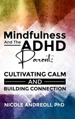 Mindfulness & the ADHD Parent: Cultivating Calm and Building Connection by Andreoli, Nicole