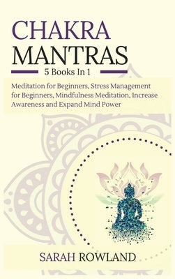 Chakra Mantras: 5-in-1 Meditation Bundle: Meditation for Beginners, Stress Management for Beginners, Mindfulness Meditation for Self-H by Rowland, Sarah