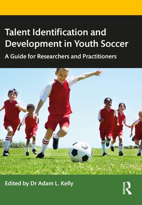 Talent Identification and Development in Youth Soccer: A Guide for Researchers and Practitioners by Kelly, Adam