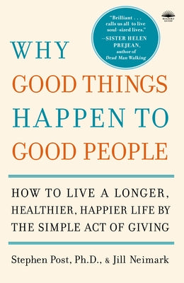 Why Good Things Happen to Good People: The Exciting New Research That Proves the Link Between Doing Good and Living a Longer, Healthier, Happier Life by Post, Stephen
