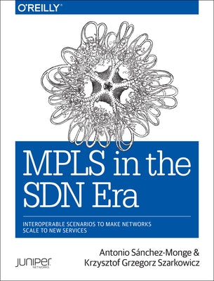 MPLS in the SDN Era: Interoperable Scenarios to Make Networks Scale to New Services Paperback O'Reilly Media