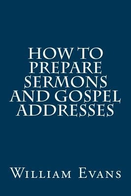 How to Prepare Sermons and Gospel Addresses by Evans, William