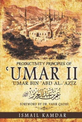 Productivity Principles of &#703;Umar II: &#703;Umar bin &#703;Abd al-&#703;Az&#299;z by Qadhi, Yasir