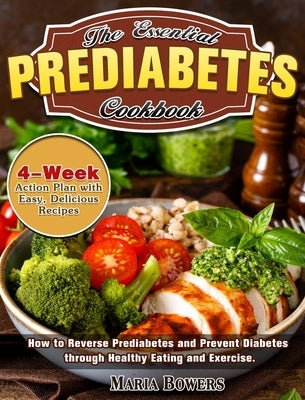 The Essential Prediabetes Cookbook: How to Reverse Prediabetes and Prevent Diabetes through Healthy Eating and Exercise. (4-Week Action Plan with Easy by Bowers, Maria