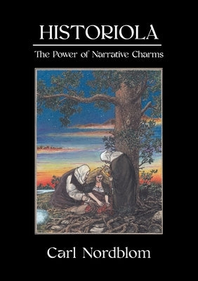 Historiola: The Power of Narrative Charms by Nordblom, Carl