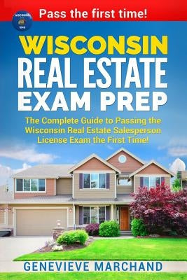 Wisconsin Real Estate Exam Prep: The Complete Guide to Passing the Wisconsin Real Estate Salesperson License Exam the First Time! by Marchand, Genevieve