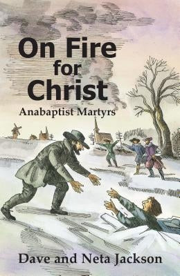 On Fire for Christ: Stories of Anabaptist Martyrs by Jackson, Dave