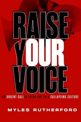 Raise Your Voice: An Urgent Call to Speak Out in a Collapsing Culture by Rutherford, Myles A.