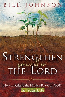 Strengthen Yourself in the Lord: How to Release the Hidden Power of God in Your Life Destiny Image Incorporated