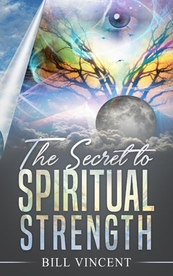 The Secret to Spiritual Strength by Vincent, Bill