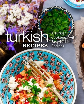 Turkish Recipes: A Turkish Cookbook with Easy Turkish Recipes (2nd Edition) Paperback Independently Published