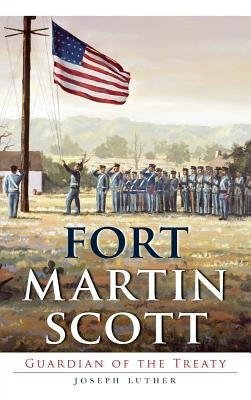 Fort Martin Scott: Guardian of the Treaty by Luther, Joseph