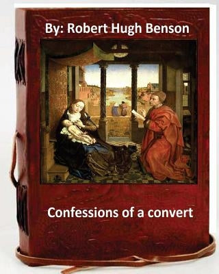 Confessions of A Convert.By: Robert Hugh BensonBy(Original Version) by Benson, Robert Hugh