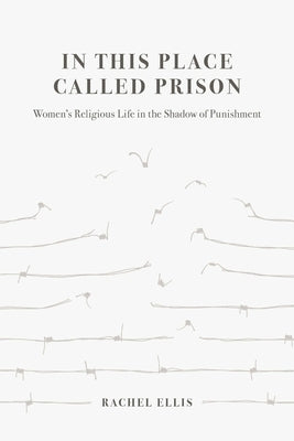 In This Place Called Prison: Women's Religious Life in the Shadow of Punishment Paperback University of California Press