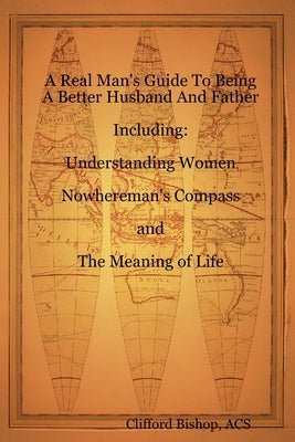 A Real Man's Guide To Being A Better Husband And Father by Bishop, Clifford J.