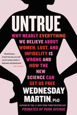 Untrue: Why Nearly Everything We Believe about Women, Lust, and Infidelity Is Wrong and How the New Science Can Set Us Free by Martin, Wednesday