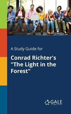 A Study Guide for Conrad Richter's "The Light in the Forest" by Gale, Cengage Learning