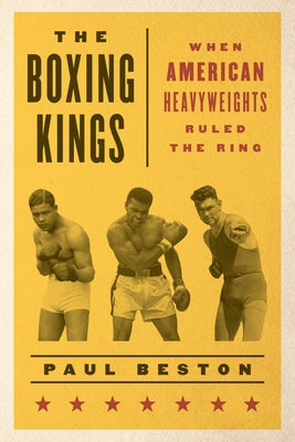 The Boxing Kings: When American Heavyweights Ruled the Ring by Beston, Paul