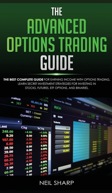 The Advanced Options Trading Guide: The Best Complete Guide for Earning Income With Options Trading, Learn Secret Investment Strategies for Investing by Sharp, Neil