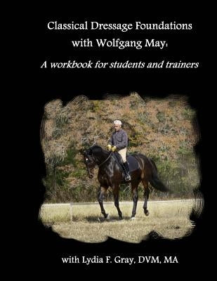 Classical Dressage Foundations with Wolfgang May: A workbook for students and trainers Paperback Createspace Independent Publishing Platform