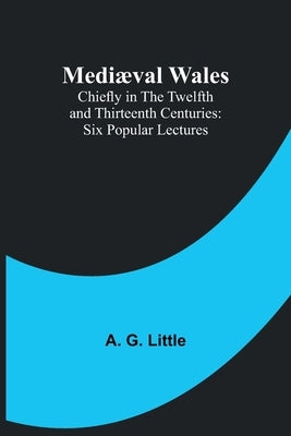 Mediæval Wales; Chiefly in the Twelfth and Thirteenth Centuries: Six Popular Lectures Paperback Alpha Edition
