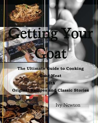 Getting Your Goat: The Ultimate Guide to Cooking Goat Meat with Original Recipes and Classic Stories Paperback Createspace Independent Publishing Platform