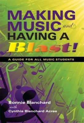 Making Music and Having a Blast!: A Guide for All Music Students by Blanchard, Bonnie