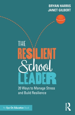 The Resilient School Leader: 20 Ways to Manage Stress and Build Resilience by Harris, Bryan