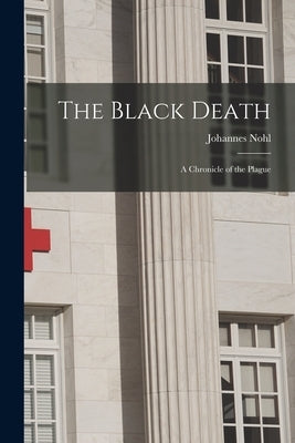 The Black Death; a Chronicle of the Plague by Nohl, Johannes 1882-