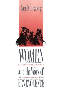 Women and the Work of Benevolence: Morality, Politics, and Class in the Nineteenth-Century United States Paperback Yale University Press
