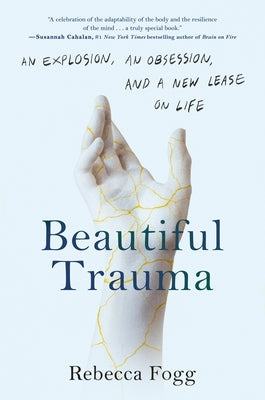 Beautiful Trauma: An Explosion, an Obsession, and a New Lease on Life by Fogg, Rebecca