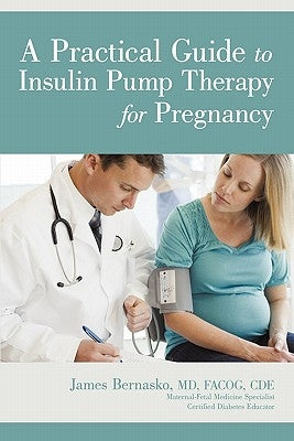 A Practical Guide to Insulin Pump Therapy for Pregnancy by Bernasko Facog Cde, James
