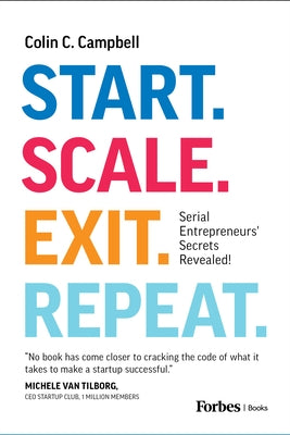 Start. Scale. Exit. Repeat.: Serial Entrepreneurs' Secrets Revealed! by Campbell, Colin C.