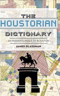 The: Houstorian Dictionary: An Insider's Index to Houston by Glassman, James