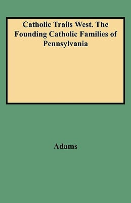 Catholic Trails West. the Founding Catholic Families of Pennsylvania by Adams, Edmund