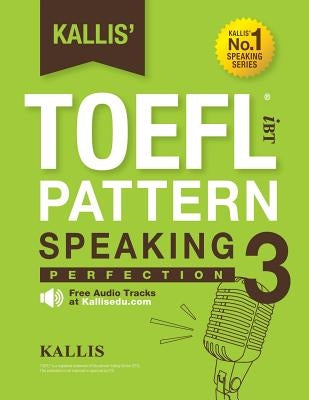 Kallis' TOEFL IBT Pattern Speaking 3: Perfection (College Test Prep 2016 + Study Guide Book + Practice Test + Skill Building - TOEFL IBT 2016): TOEFL by Kallis