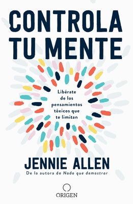 Controla Tu Mente: Libérate de Los Pensamientos Tóxicos Que Te Limitan / Get Out of Your Head: Stopping the Spiral of Toxic Thoughts by Allen, Jennie