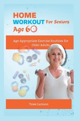 Home Workout For Seniors Age 60+: Age-Appropriate Exercise Routines for Older Adults Paperback Independently Published