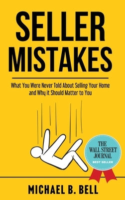 Seller Mistakes: What You Were Never Told About Selling Your Home and Why It Should Matter to You by Bell, Michael